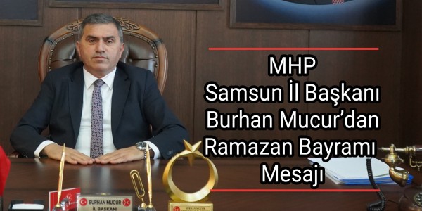 MHP Samsun İl Başkanı Burhan Mucur’dan Ramazan Bayramı Mesajı